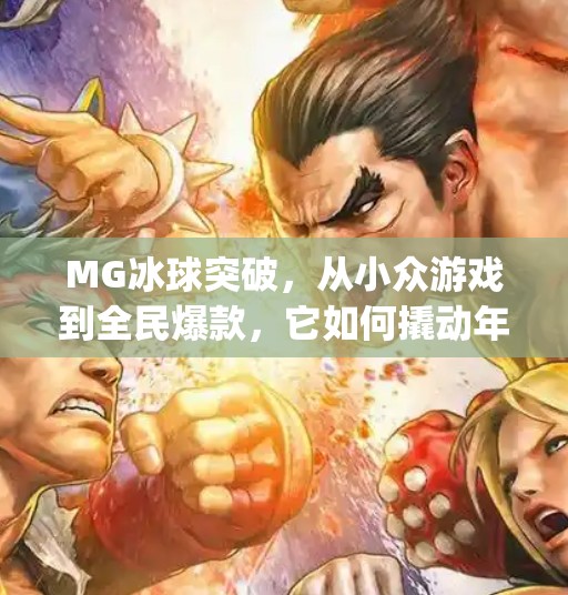 MG冰球突破,从小众游戏到全民爆款,它如何撬动年轻人的娱乐新生态?mg冰球突破来 MG冰球突破,从小众游戏到全民爆款,它如何撬动年轻人的娱乐新生态?mg冰球突破来