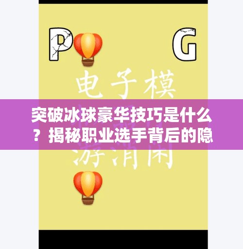 突破冰球豪华技巧是什么？揭秘职业选手背后的隐形武器,突破冰球豪华技巧是什么