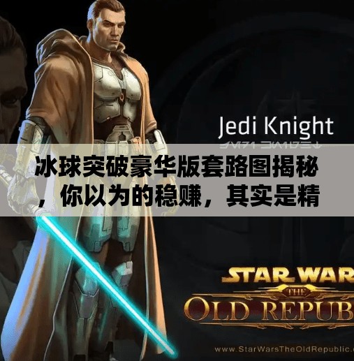 冰球突破豪华版套路图揭秘，你以为的稳赚，其实是精心设计的陷阱！冰球突破豪华版套路图