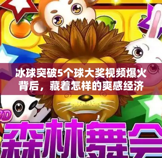 冰球突破5个球大奖视频爆火背后，藏着怎样的爽感经济学？冰球突破5个球大奖视频