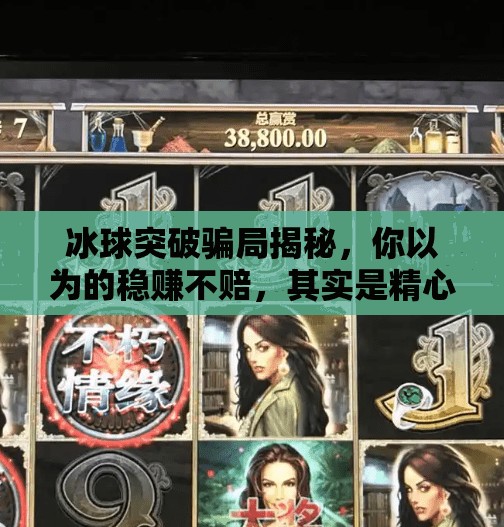 冰球突破骗局揭秘，你以为的稳赚不赔，其实是精心设计的陷阱！冰球突破的骗局有哪些呢