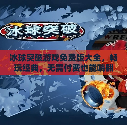 冰球突破游戏免费版大全,畅玩经典,无需付费也能嗨翻全场!冰球突破游戏免费版大全 冰球突破游戏免费版大全,畅玩经典,无需付费也能嗨翻全场!冰球突破游戏免费版大全