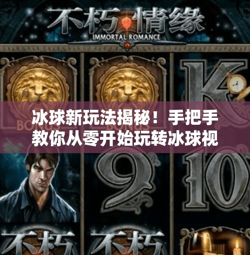 冰球新玩法揭秘!手把手教你从零开始玩转冰球视频教程,小白也能秒变高手!突破冰球玩法视频教程 冰球新玩法揭秘!手把手教你从零开始玩转冰球视频教程,小白也能秒变高手!突破冰球玩法视频教程