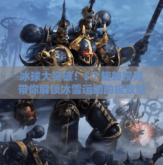 冰球大突破!5个旋转视频带你解锁冰雪运动的极致魅力,冰球大突破5个旋转视频 冰球大突破!5个旋转视频带你解锁冰雪运动的极致魅力,冰球大突破5个旋转视频