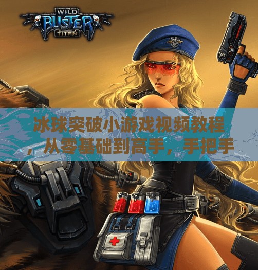 冰球突破小游戏视频教程,从零基础到高手,手把手教你玩转这款上头游戏!冰球突破小游戏视频教程 冰球突破小游戏视频教程,从零基础到高手,手把手教你玩转这款上头游戏!冰球突破小游戏视频教程