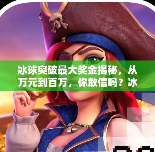 冰球突破最大奖金揭秘,从万元到百万,你敢信吗?冰球突破最大奖金是多少 冰球突破最大奖金揭秘,从万元到百万,你敢信吗?冰球突破最大奖金是多少