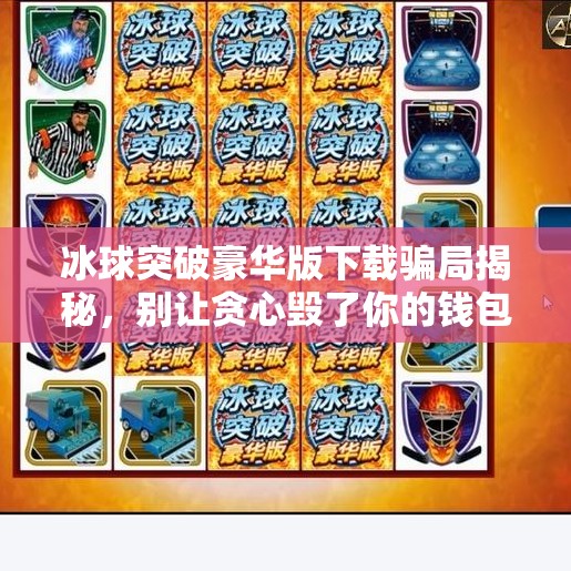 冰球突破豪华版下载骗局揭秘，别让贪心毁了你的钱包！冰球突破豪华版网址下载