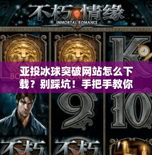 亚投冰球突破网站怎么下载?别踩坑!手把手教你安全获取正版入口!亚投冰球突破网站怎么下载 亚投冰球突破网站怎么下载?别踩坑!手把手教你安全获取正版入口!亚投冰球突破网站怎么下载