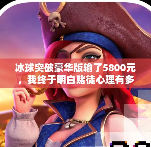 冰球突破豪华版输了5800元，我终于明白赌徒心理有多可怕！冰球突破豪华版输了5800