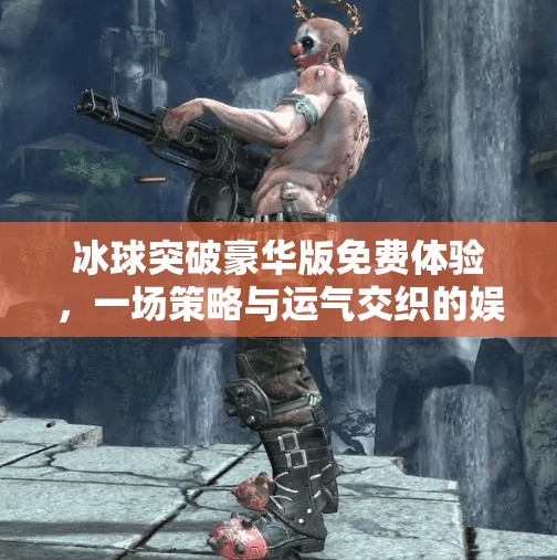 冰球突破豪华版免费体验，一场策略与运气交织的娱乐盛宴,冰球突破豪华版免费体验