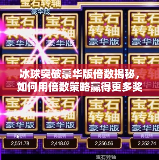 冰球突破豪华版倍数揭秘,如何用倍数策略赢得更多奖励?冰球突破豪华版倍数区别 冰球突破豪华版倍数揭秘,如何用倍数策略赢得更多奖励?冰球突破豪华版倍数区别