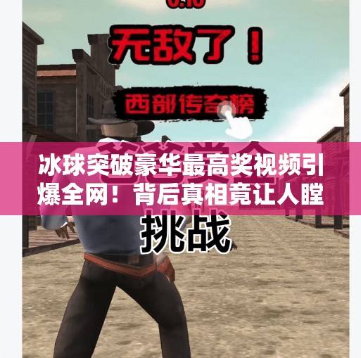 冰球突破豪华最高奖视频引爆全网！背后真相竟让人瞠目结舌？冰球突破豪华最高奖视频