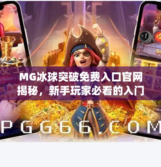 MG冰球突破免费入口官网揭秘，新手玩家必看的入门指南与避坑攻略！mg冰球突破免费入口官网