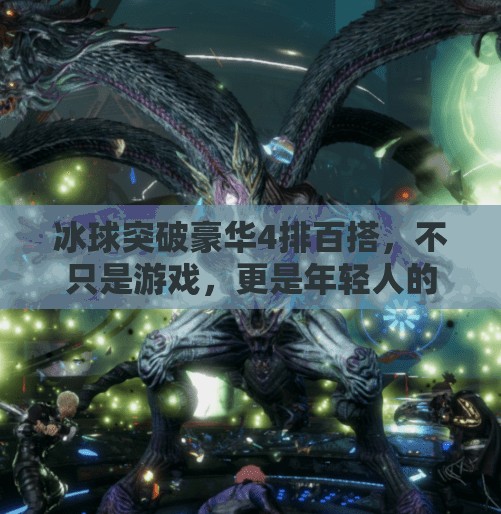 冰球突破豪华4排百搭，不只是游戏，更是年轻人的社交新方式！冰球突破豪华4排百搭