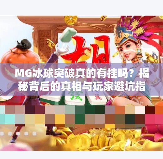 MG冰球突破真的有挂吗?揭秘背后的真相与玩家避坑指南!MG冰球突破有没有挂的 MG冰球突破真的有挂吗?揭秘背后的真相与玩家避坑指南!MG冰球突破有没有挂的