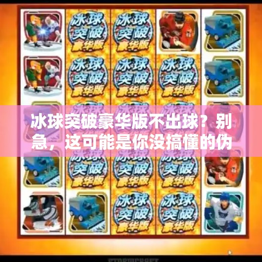 冰球突破豪华版不出球？别急，这可能是你没搞懂的伪概率陷阱,冰球突破豪华版不出球