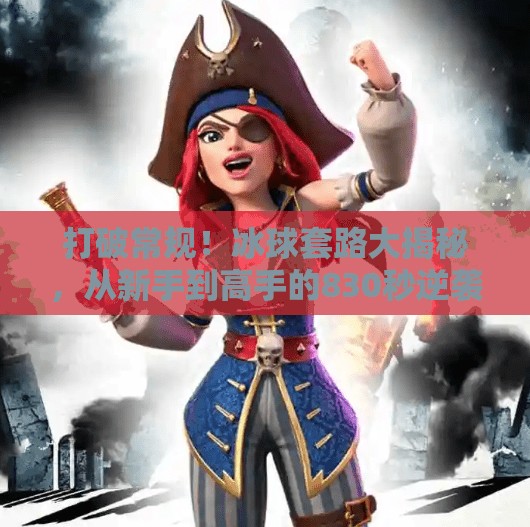 打破常规！冰球套路大揭秘，从新手到高手的830秒逆袭指南,突破冰球套路视频大全集