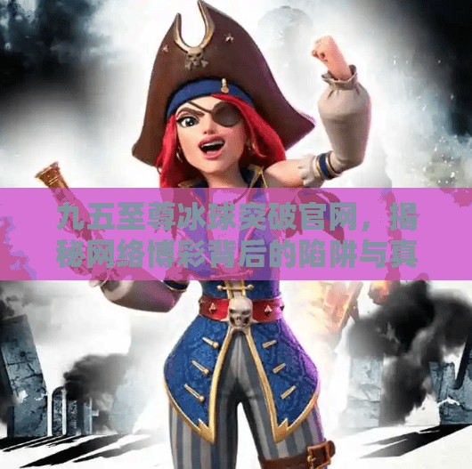 九五至尊冰球突破官网,揭秘网络博彩背后的陷阱与真相,九五至尊冰球突破官网 九五至尊冰球突破官网,揭秘网络博彩背后的陷阱与真相,九五至尊冰球突破官网