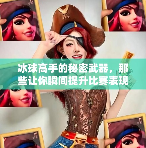 冰球高手的秘密武器，那些让你瞬间提升比赛表现的豪华技巧！突破冰球豪华技巧有哪些