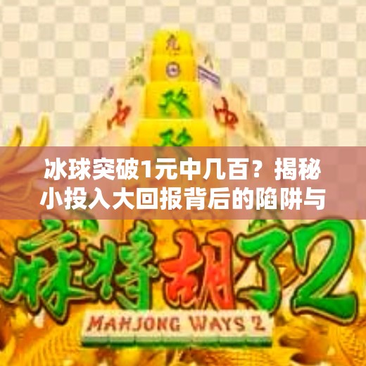 冰球突破1元中几百？揭秘小投入大回报背后的陷阱与真相！冰球突破1元中几百