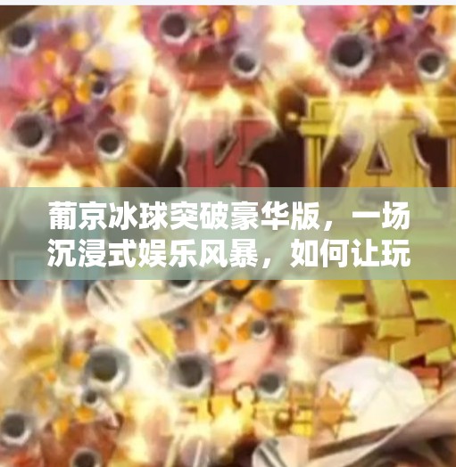 葡京冰球突破豪华版,一场沉浸式娱乐风暴,如何让玩家欲罢不能?葡京冰球突破豪华版 葡京冰球突破豪华版,一场沉浸式娱乐风暴,如何让玩家欲罢不能?葡京冰球突破豪华版
