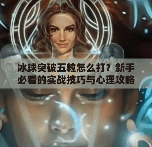 冰球突破五粒怎么打？新手必看的实战技巧与心理攻略！冰球突破五粒怎么打