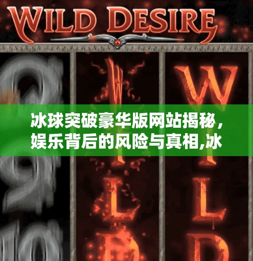 冰球突破豪华版网站揭秘,娱乐背后的风险与真相,冰球突破豪华版版网站 冰球突破豪华版网站揭秘,娱乐背后的风险与真相,冰球突破豪华版版网站