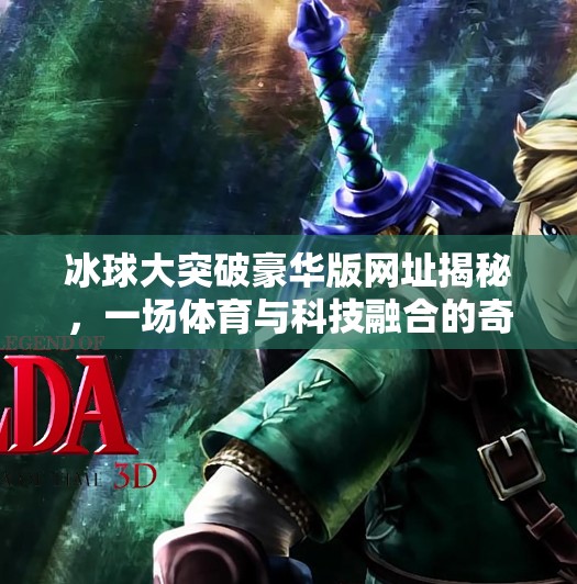 冰球大突破豪华版网址揭秘,一场体育与科技融合的奇妙冒险,冰球大突破豪华版网址 冰球大突破豪华版网址揭秘,一场体育与科技融合的奇妙冒险,冰球大突破豪华版网址