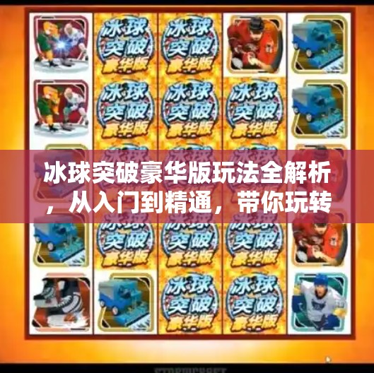冰球突破豪华版玩法全解析,从入门到精通,带你玩转这款热门街机游戏!冰球突破豪华版的玩法 冰球突破豪华版玩法全解析,从入门到精通,带你玩转这款热门街机游戏!冰球突破豪华版的玩法