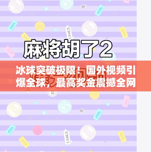 冰球突破极限！国外视频引爆全球，最高奖金震撼全网！国外冰球突破视频最高奖