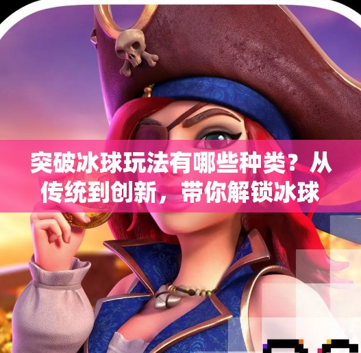突破冰球玩法有哪些种类？从传统到创新，带你解锁冰球运动的无限可能！突破冰球玩法有哪些种类