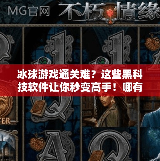 冰球游戏通关难？这些黑科技软件让你秒变高手！哪有突破冰球游戏的软件