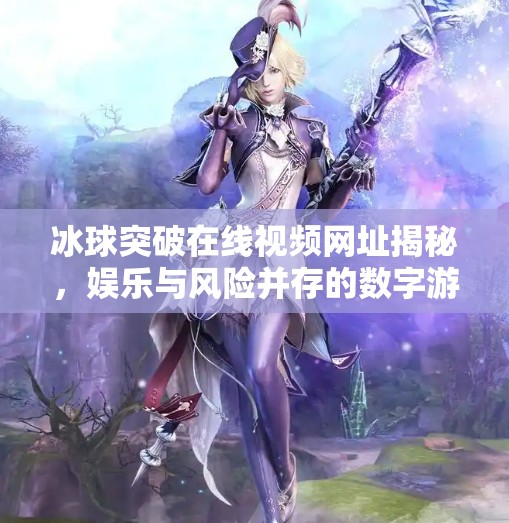 冰球突破在线视频网址揭秘，娱乐与风险并存的数字游戏新宠,冰球突破在线视频网址