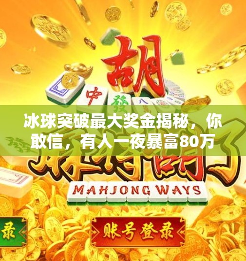 冰球突破最大奖金揭秘，你敢信，有人一夜暴富80万？冰球突破最大奖金是什么