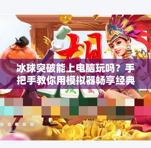 冰球突破能上电脑玩吗？手把手教你用模拟器畅享经典街机乐趣！冰球突破可以下载电脑吗