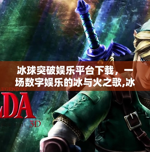 冰球突破娱乐平台下载，一场数字娱乐的冰与火之歌,冰球突破娱乐平台下载