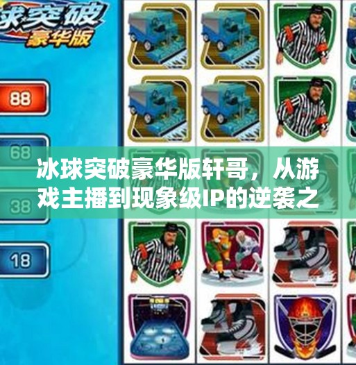 冰球突破豪华版轩哥，从游戏主播到现象级IP的逆袭之路,冰球突破豪华版轩哥