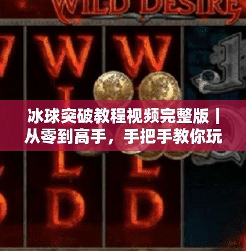冰球突破教程视频完整版｜从零到高手，手把手教你玩转这项热血竞技运动！冰球突破教程视频完整版