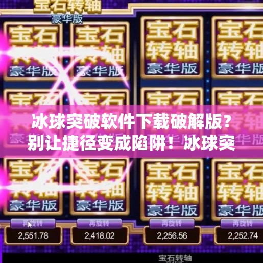 冰球突破软件下载破解版？别让捷径变成陷阱！冰球突破软件下载破解版