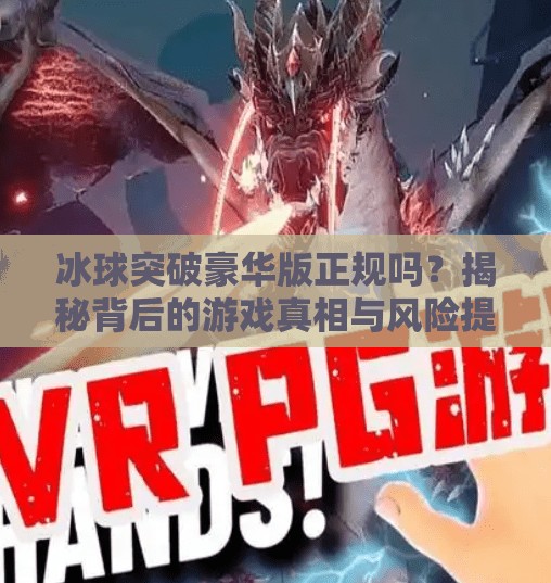 冰球突破豪华版正规吗？揭秘背后的游戏真相与风险提示！冰球突破豪华版正规吗