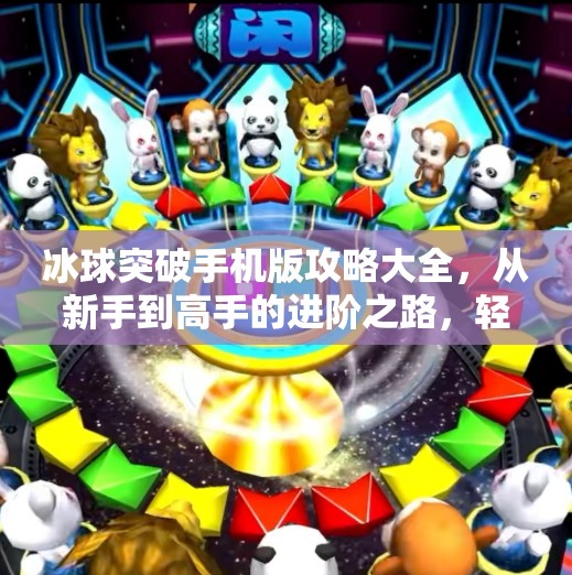 冰球突破手机版攻略大全，从新手到高手的进阶之路，轻松赢取丰厚奖励！冰球突破手机版攻略大全