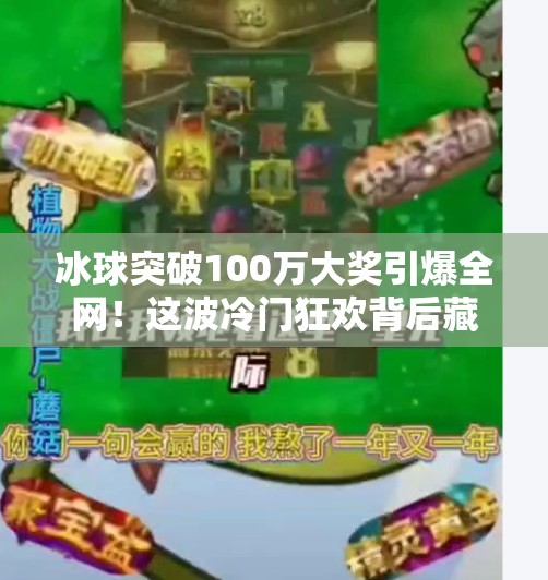冰球突破100万大奖引爆全网！这波冷门狂欢背后藏着什么秘密？冰球突破100万大奖