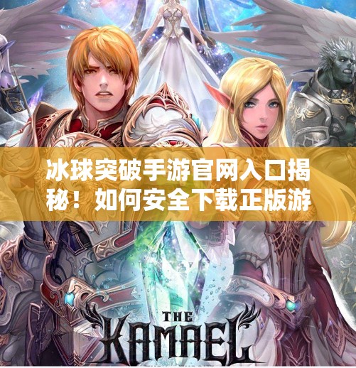 冰球突破手游官网入口揭秘！如何安全下载正版游戏？冰球突破手游网址是多少