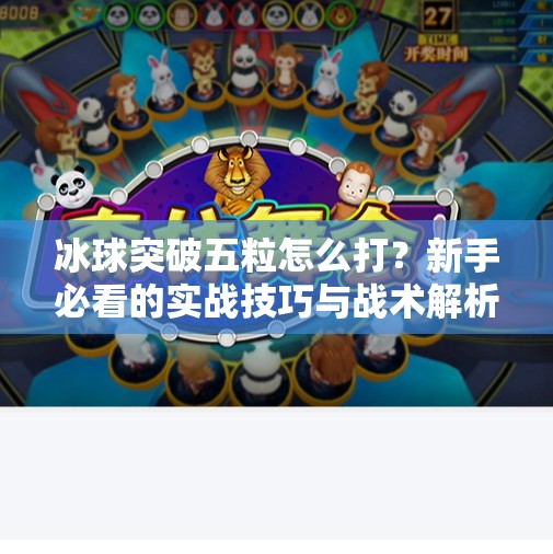 冰球突破五粒怎么打？新手必看的实战技巧与战术解析！冰球突破五粒怎么打的