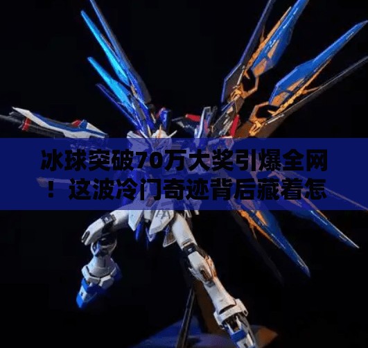 冰球突破70万大奖引爆全网！这波冷门奇迹背后藏着怎样的财富密码？冰球突破70万大奖
