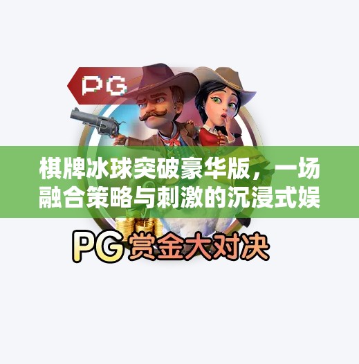 棋牌冰球突破豪华版，一场融合策略与刺激的沉浸式娱乐革命,棋牌冰球突破豪华版游戏