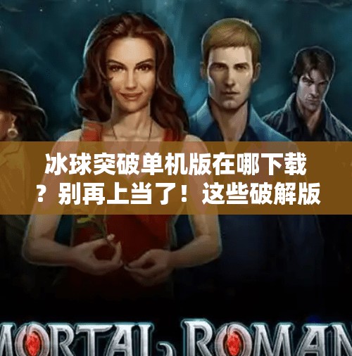 冰球突破单机版在哪下载？别再上当了！这些破解版陷阱你必须知道！冰球突破单机版在哪下载