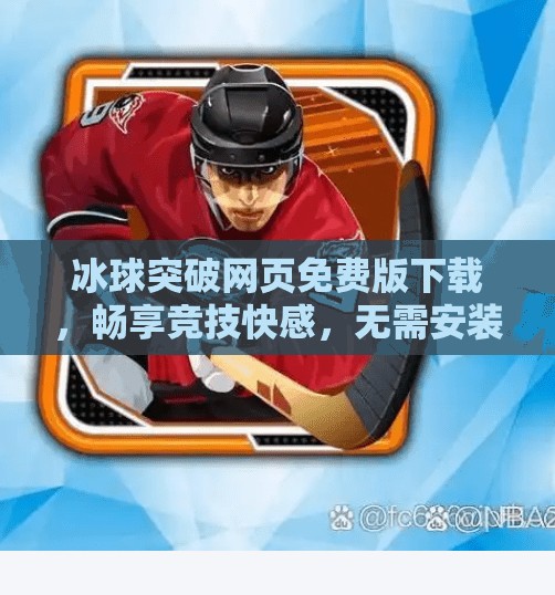 冰球突破网页免费版下载，畅享竞技快感，无需安装的极致体验！冰球突破网页免费版下载