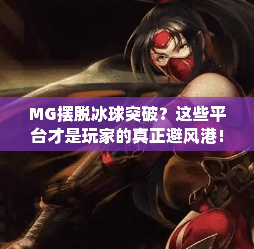 MG摆脱冰球突破？这些平台才是玩家的真正避风港！mg摆脱冰球突破哪个平台好