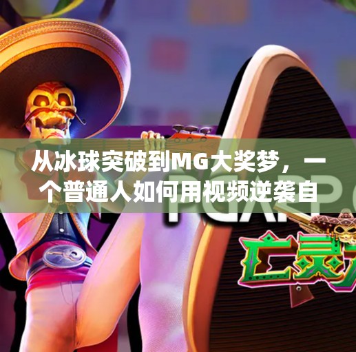 从冰球突破到MG大奖梦，一个普通人如何用视频逆袭自媒体赛道？mg摆脱冰球突破游戏大奖视频